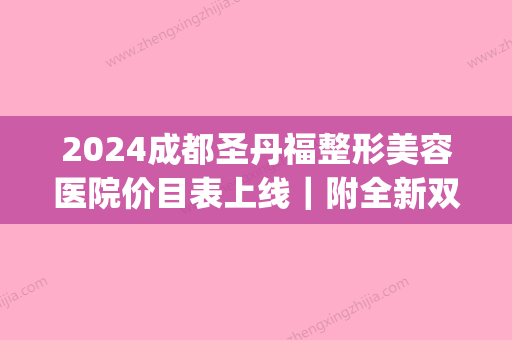 2024成都圣丹福整形美容医院价目表上线｜附全新双眼皮案例(成都圣丹福做双眼皮怎么样)