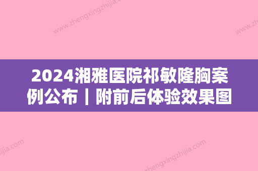 2024湘雅医院祁敏隆胸案例公布｜附前后体验效果图