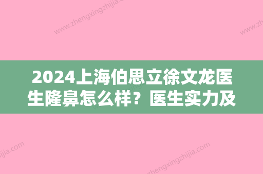 2024上海伯思立徐文龙医生隆鼻怎么样？医生实力及案例分享