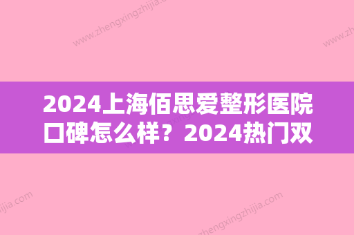 2024上海佰思爱整形医院口碑怎么样？2024热门双眼皮案例分享