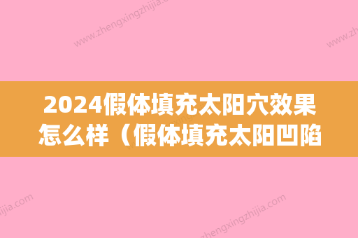 2024假体填充太阳穴效果怎么样（假体填充太阳凹陷好吗）(假体填充太阳凹大概能维持多久)