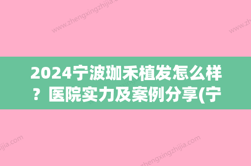 2024宁波珈禾植发怎么样？医院实力及案例分享(宁波珈禾美容整形)