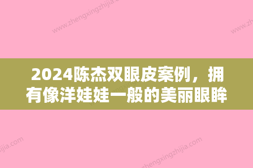 2024陈杰双眼皮案例，拥有像洋娃娃一般的美丽眼眸