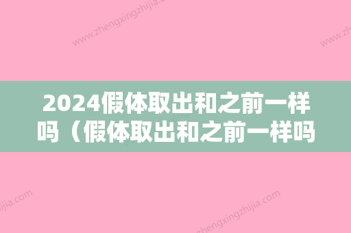 2024假体取出和之前一样吗（假体取出和之前一样吗图片）