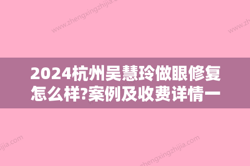 2024杭州吴慧玲做眼修复怎么样?案例及收费详情一览