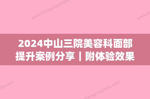 2024中山三院美容科面部提升案例分享｜附体验效果图(中山三院美容科怎么样)