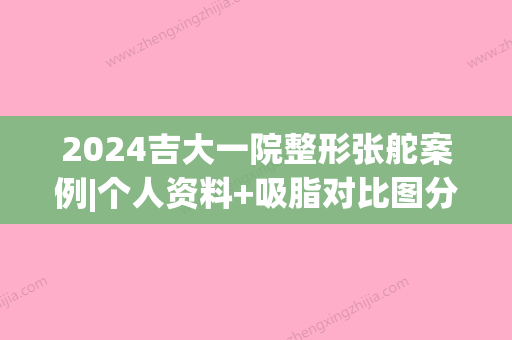 2024吉大一院整形张舵案例|个人资料+吸脂对比图分享~(吉大一院张舵双眼皮修复)