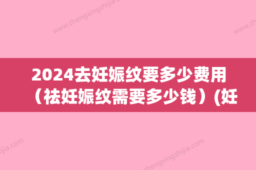 2024去妊娠纹要多少费用（祛妊娠纹需要多少钱）(妊娠纹去除需要多少钱)