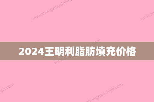 2024王明利脂肪填充价格