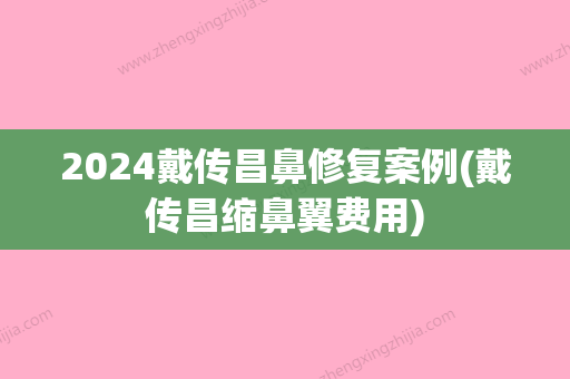 2024戴传昌鼻修复案例(戴传昌缩鼻翼费用)