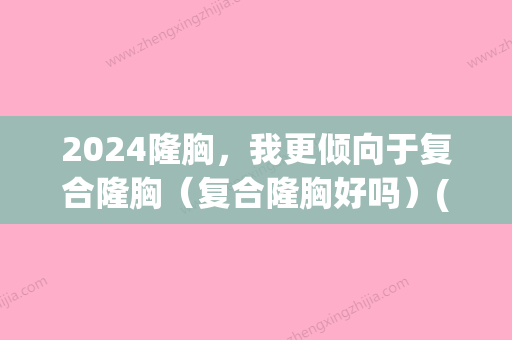 2024隆胸，我更倾向于复合隆胸（复合隆胸好吗）(2024年隆胸)