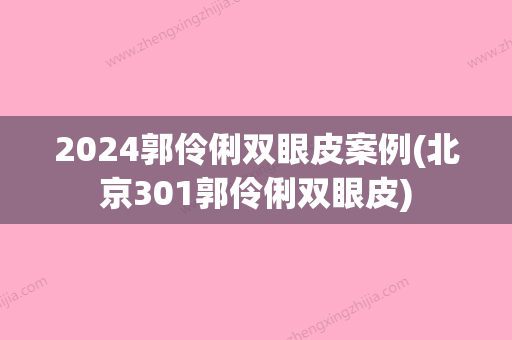 2024郭伶俐双眼皮案例(北京301郭伶俐双眼皮)