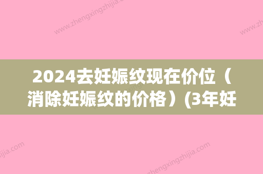 2024去妊娠纹现在价位（消除妊娠纹的价格）(3年妊娠纹用什么去掉)