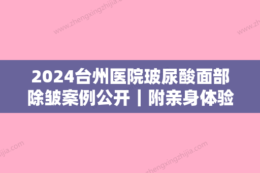 2024台州医院玻尿酸面部除皱案例公开｜附亲身体验对比图