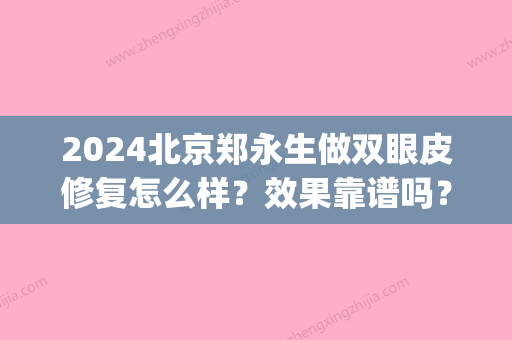 2024北京郑永生做双眼皮修复怎么样？效果靠谱吗？内附案例(北京白永辉双眼皮修复)