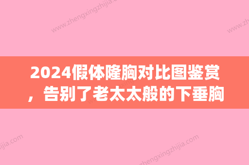 2024假体隆胸对比图鉴赏	，告别了老太太般的下垂胸部！(220隆胸假体是几罩杯)