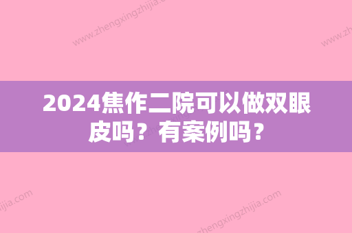 2024焦作二院可以做双眼皮吗？有案例吗？