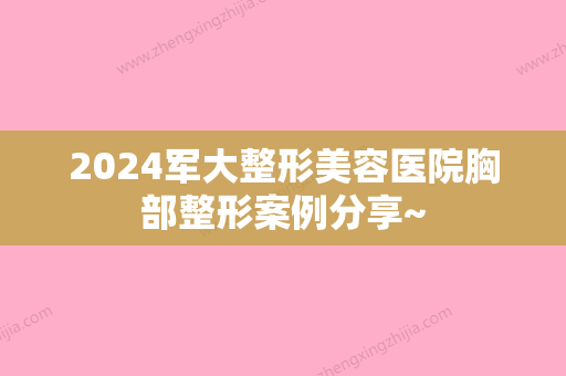 2024军大整形美容医院胸部整形案例分享~