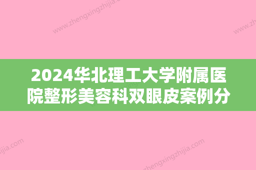 2024华北理工大学附属医院整形美容科双眼皮案例分享~