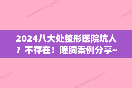 2024八大处整形医院坑人？不存在！隆胸案例分享~(八大处整形咨询)