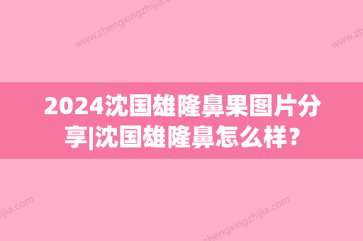 2024沈国雄隆鼻果图片分享|沈国雄隆鼻怎么样？