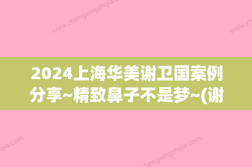 2024上海华美谢卫国案例分享~精致鼻子不是梦~(谢卫国高难度修复鼻子怎么样)