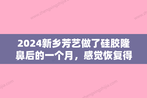 2024新乡芳艺做了硅胶隆鼻后的一个月，感觉恢复得还不错哦！