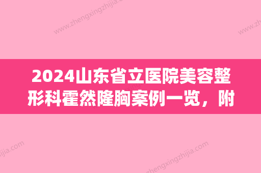 2024山东省立医院美容整形科霍然隆胸案例一览，附价格表！(山东省立医院整容外科)