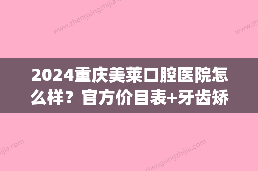 2024重庆美莱口腔医院怎么样？官方价目表+牙齿矫正案例公布(重庆美莱口腔科)