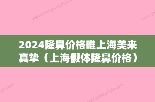 2024隆鼻价格唯上海美来真挚（上海假体隆鼻价格）(上海隆鼻假体要多少钱)