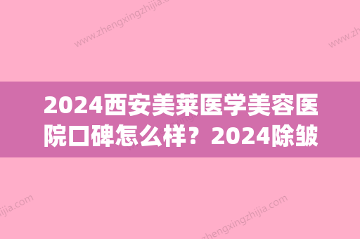 2024西安美莱医学美容医院口碑怎么样？2024除皱瘦脸案例公布(西安美莱医学整形美容医院)