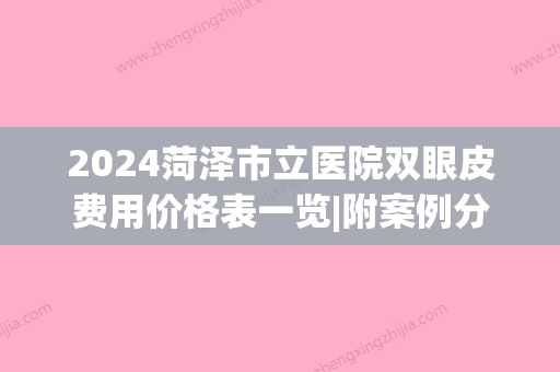 2024菏泽市立医院双眼皮费用价格表一览|附案例分享(菏泽市立医院双眼皮多少钱)