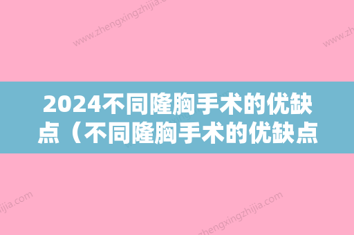 2024不同隆胸手术的优缺点（不同隆胸手术的优缺点图片）