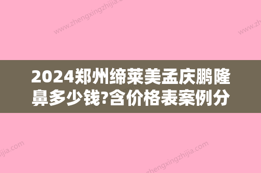 2024郑州缔莱美孟庆鹏隆鼻多少钱?含价格表案例分享