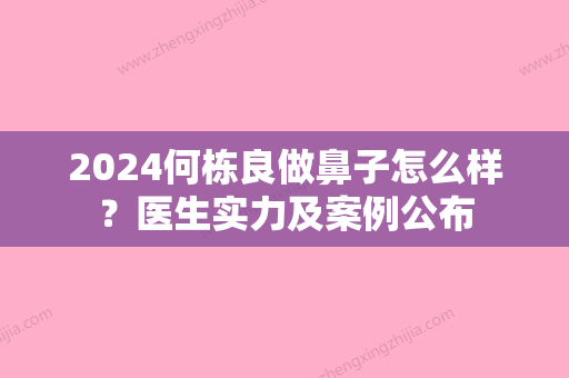 2024何栋良做鼻子怎么样？医生实力及案例公布