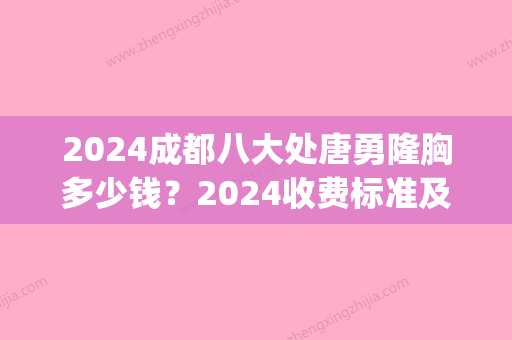 2024成都八大处唐勇隆胸多少钱？2024收费标准及案例公布(成都隆胸大概需要多少钱?)