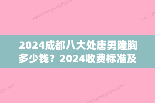 2024成都八大处唐勇隆胸多少钱？2024收费标准及案例公布(成都八大处隆胸医生)