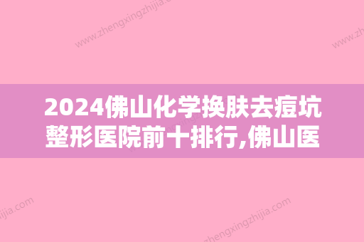 2024佛山化学换肤去痘坑整形医院前十排行,佛山医学美容医院不容错过