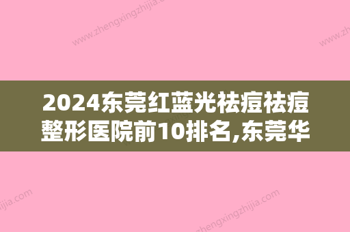 2024东莞红蓝光祛痘祛痘整形医院前10排名,东莞华美整形医疗口碑不错