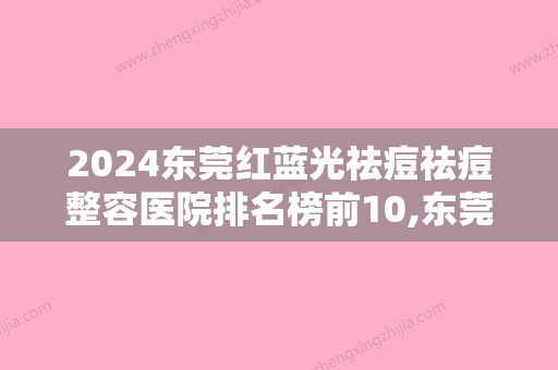 2024东莞红蓝光祛痘祛痘整容医院排名榜前10,东莞美极医疗美容整形门诊部金榜题名