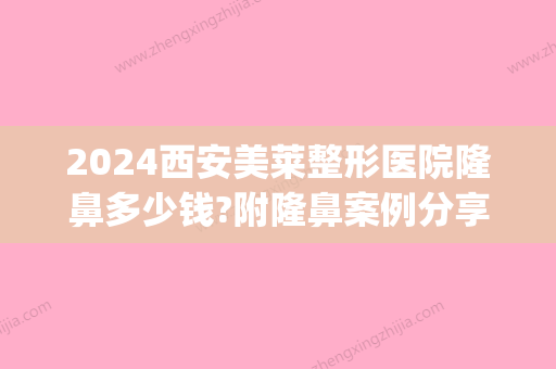 2024西安美莱整形医院隆鼻多少钱?附隆鼻案例分享(西安隆鼻价格多少)