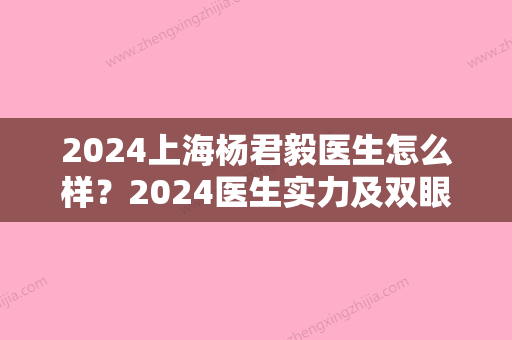 2024上海杨君毅医生怎么样？2024医生实力及双眼皮案例公布