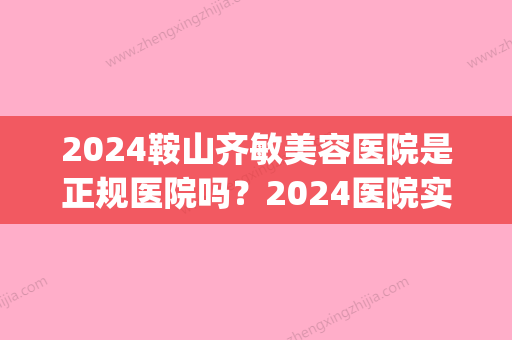 2024鞍山齐敏美容医院是正规医院吗？2024医院实力及双眼皮案例公布(鞍山齐敏美容整形医院)