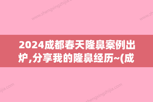 2024成都春天隆鼻案例出炉,分享我的隆鼻经历~(成都隆鼻整形医生)