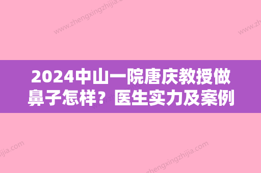 2024中山一院唐庆教授做鼻子怎样？医生实力及案例分享