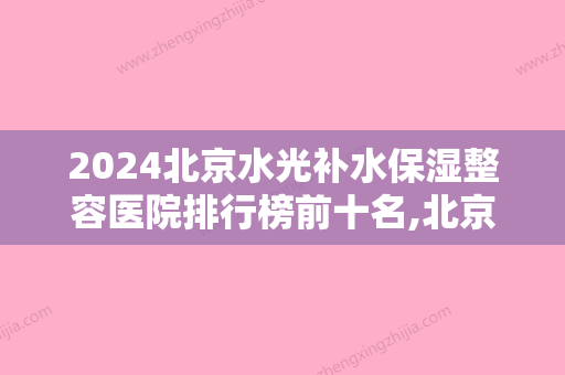 2024北京水光补水保湿整容医院排行榜前十名,北京西尔口腔医院大名鼎鼎