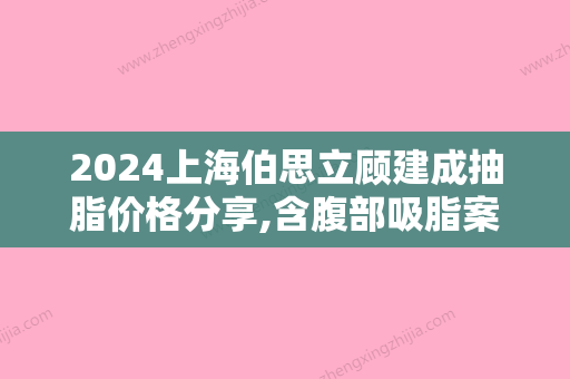 2024上海伯思立顾建成抽脂价格分享,含腹部吸脂案例