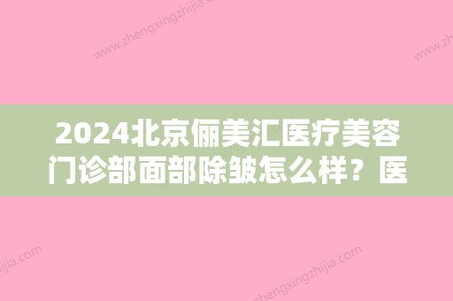 2024北京俪美汇医疗美容门诊部面部除皱怎么样？医院实力及案例公布