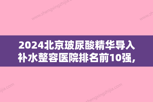 2024北京玻尿酸精华导入补水整容医院排名前10强,北京九华美容整形中心实力超强