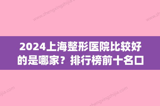 2024上海整形医院比较好的是哪家？排行榜前十名口碑医院名单展示(上海整形医院排名前三的三甲医院)